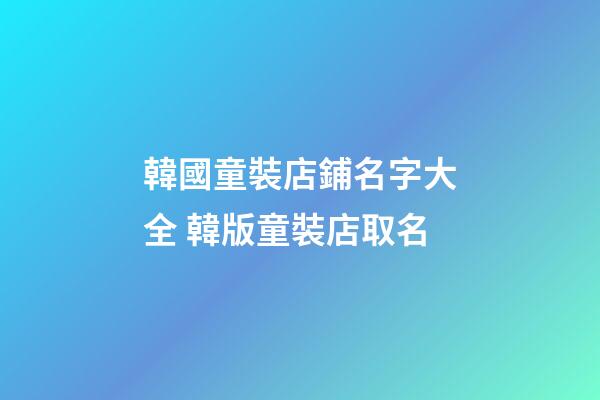 韓國童裝店鋪名字大全 韓版童裝店取名-第1張-店鋪起名-玄機派